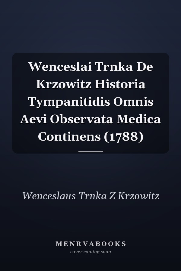 Wenceslai Trnka De Krzowitz Historia Tympanitidis Omnis Aevi Observata Medica Continens (1788)
