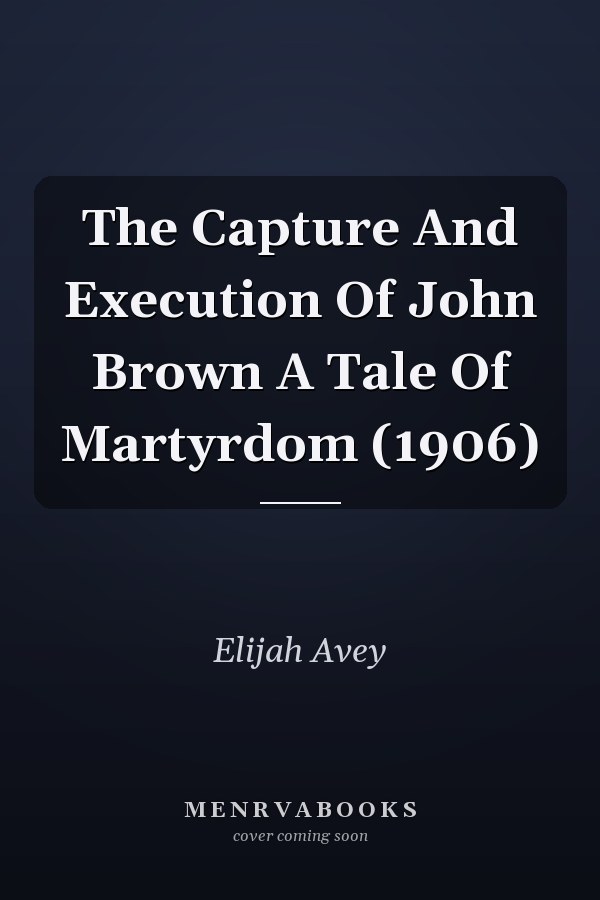 The Capture And Execution Of John Brown A Tale Of Martyrdom (1906)