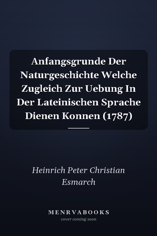 Anfangsgrunde Der Naturgeschichte Welche Zugleich Zur Uebung In Der Lateinischen Sprache Dienen Konnen (1787)