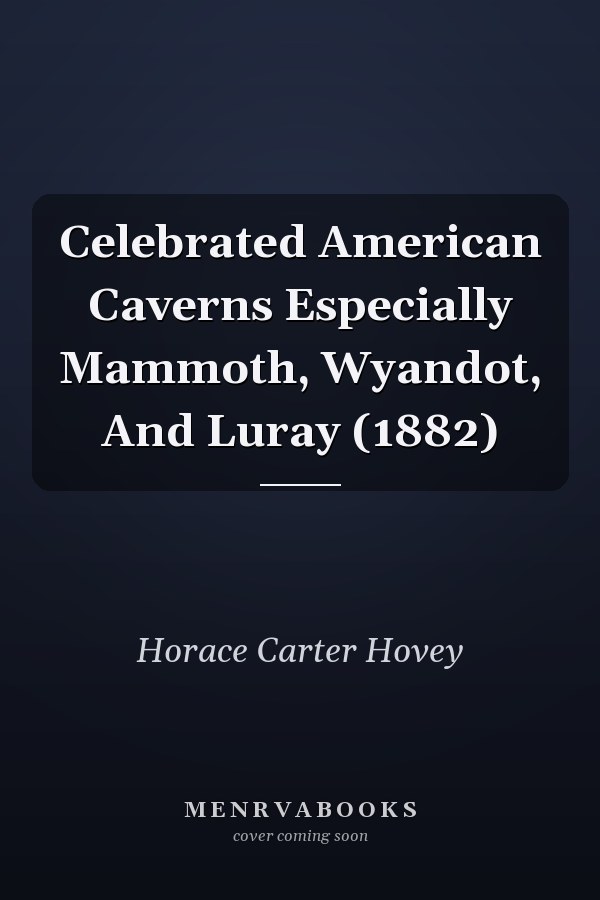 Celebrated American Caverns Especially Mammoth, Wyandot, And Luray (1882)