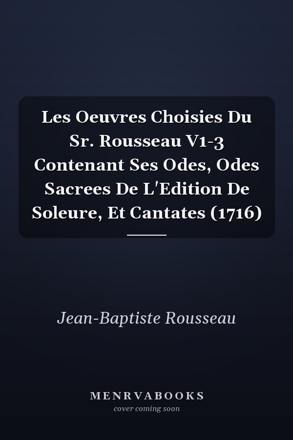 Les Oeuvres Choisies Du Sr. Rousseau V1-3 Contenant Ses Odes, Odes Sacrees De L'Edition De Soleure, Et Cantates (1716)