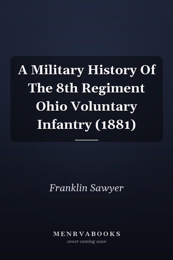 A Military History Of The 8th Regiment Ohio Voluntary Infantry (1881)