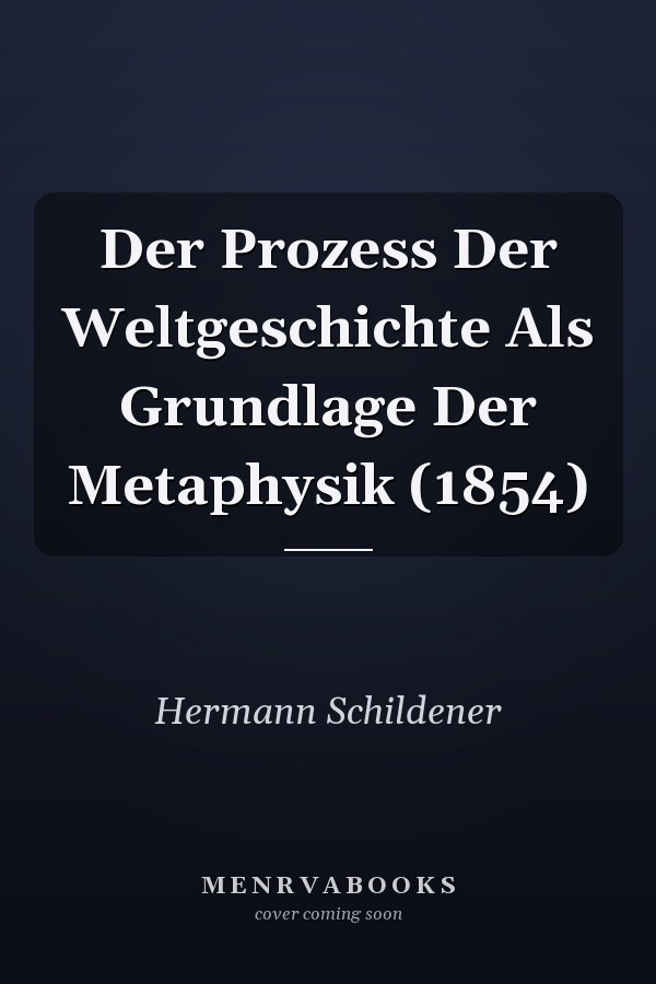 Der Prozess Der Weltgeschichte Als Grundlage Der Metaphysik (1854)