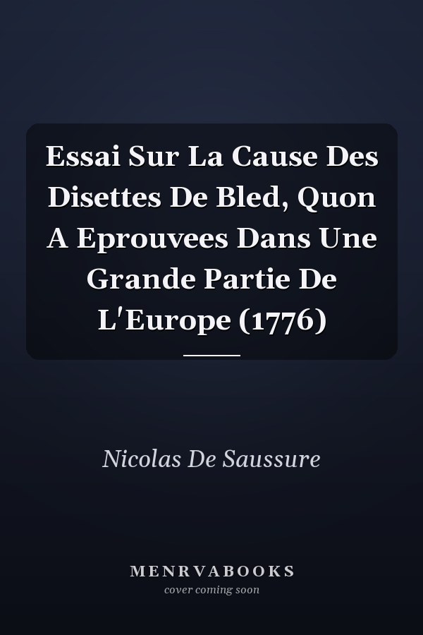 Essai Sur La Cause Des Disettes De Bled, Quon A Eprouvees Dans Une Grande Partie De L'Europe (1776)
