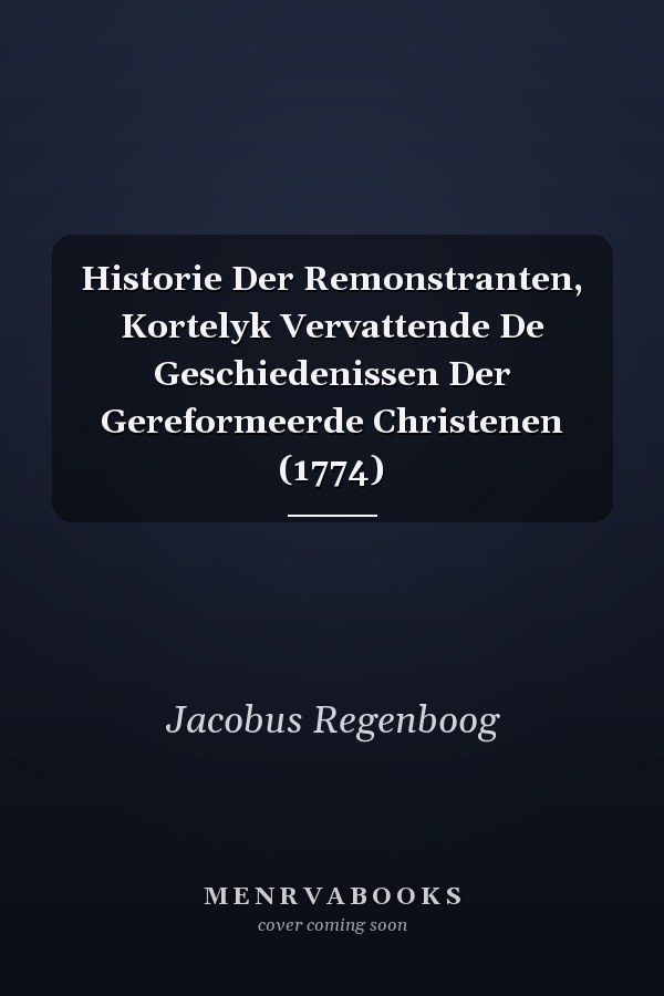 Historie Der Remonstranten, Kortelyk Vervattende De Geschiedenissen Der Gereformeerde Christenen (1774)