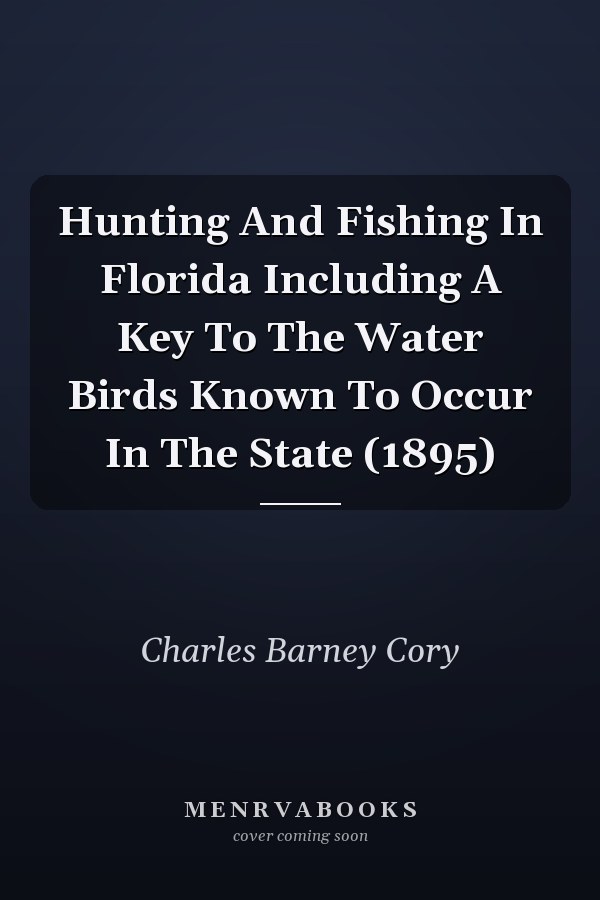 Hunting And Fishing In Florida Including A Key To The Water Birds Known To Occur In The State (1895)