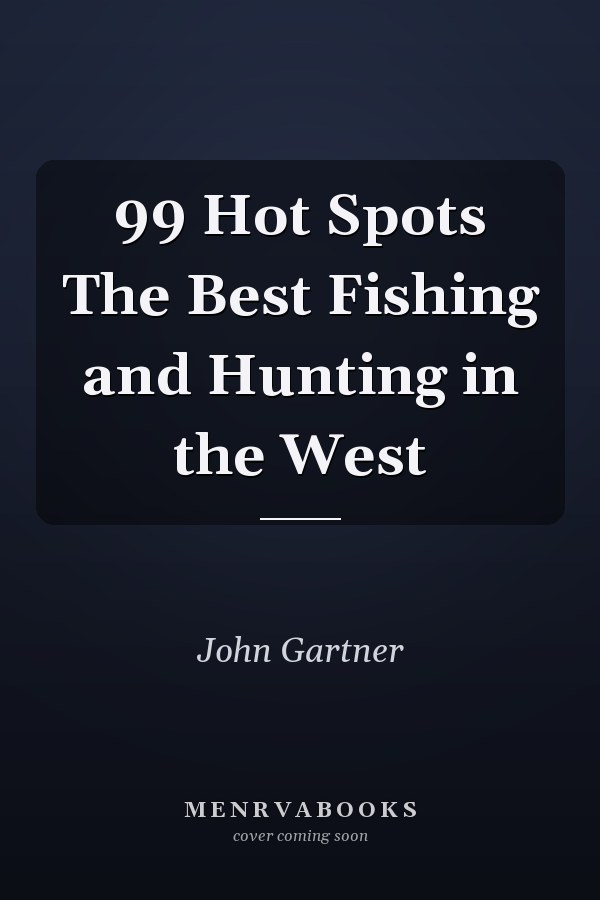 99 Hot Spots The Best Fishing and Hunting in the West