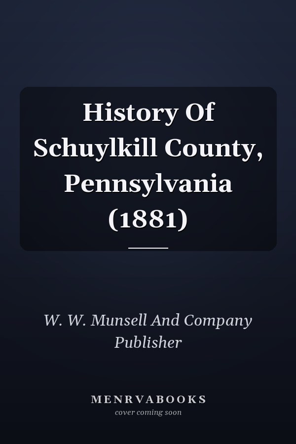 History Of Schuylkill County, Pennsylvania (1881)