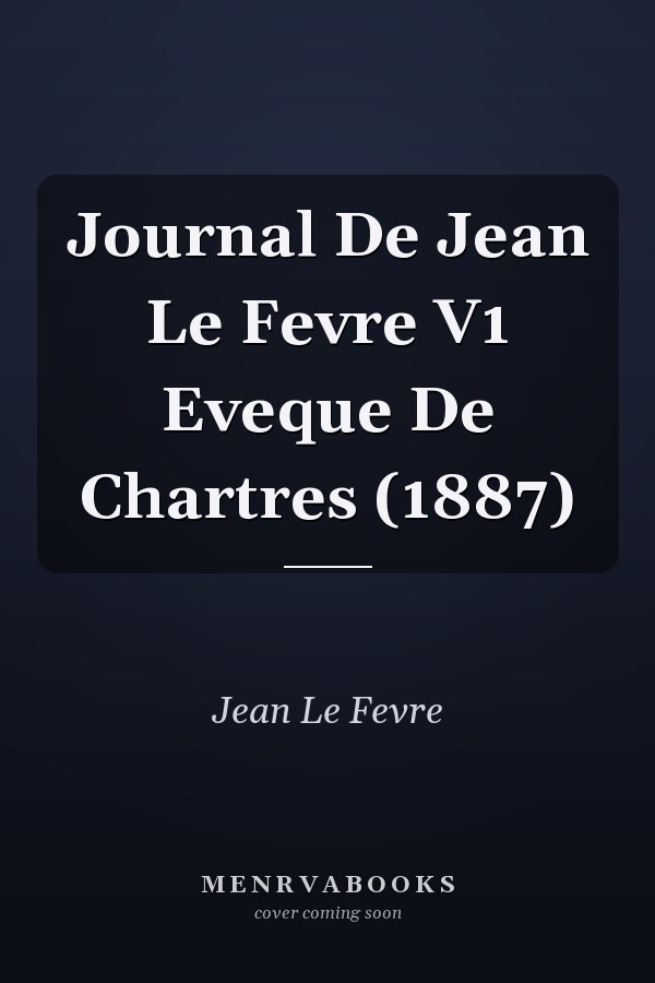 Journal De Jean Le Fevre V1 Eveque De Chartres (1887)