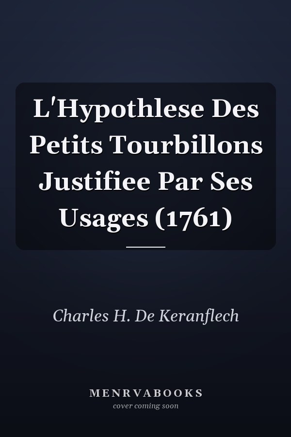 L'Hypothlese Des Petits Tourbillons Justifiee Par Ses Usages (1761)