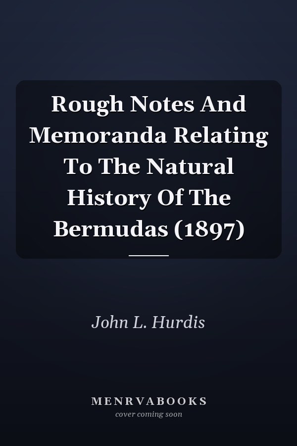 Rough Notes And Memoranda Relating To The Natural History Of The Bermudas (1897)