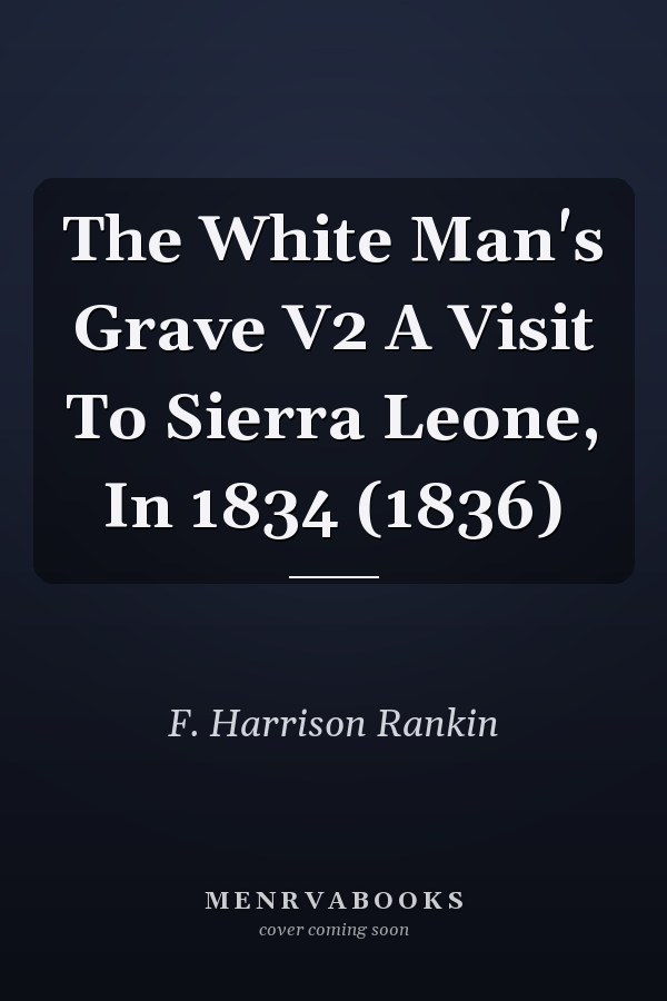 The White Man's Grave V2 A Visit To Sierra Leone, In 1834 (1836)