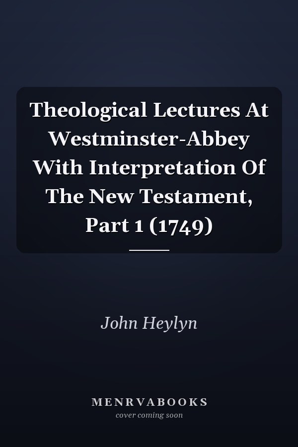Theological Lectures At Westminster-Abbey With Interpretation Of The New Testament, Part 1 (1749)