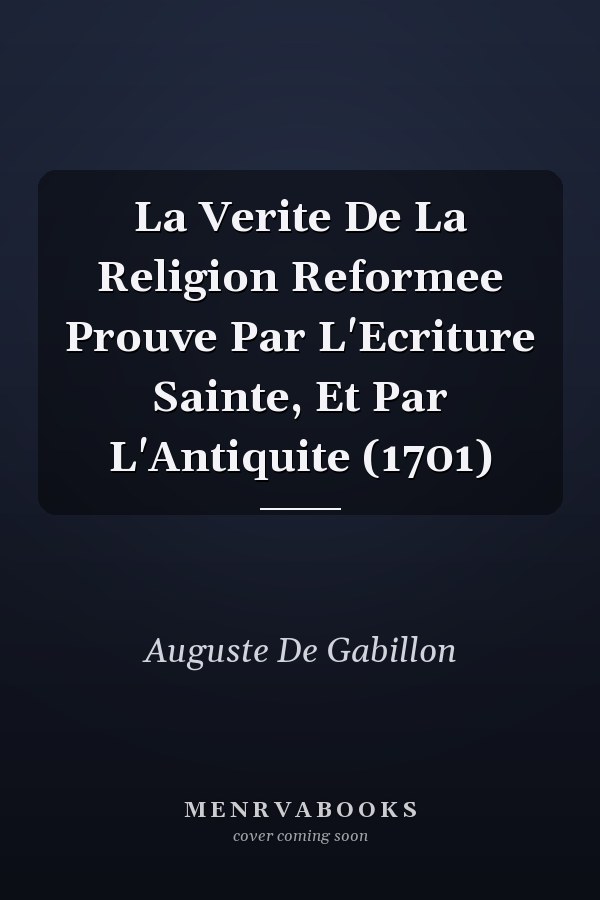 La Verite De La Religion Reformee Prouve Par L'Ecriture Sainte, Et Par L'Antiquite (1701)