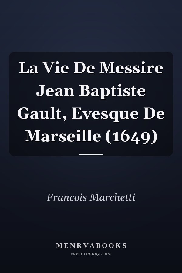 La Vie De Messire Jean Baptiste Gault, Evesque De Marseille (1649)