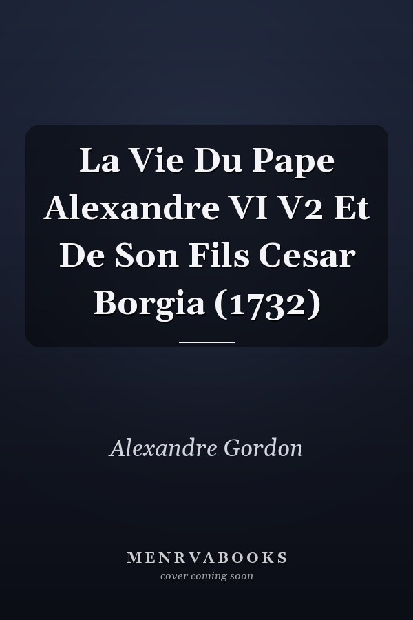 La Vie Du Pape Alexandre VI V2 Et De Son Fils Cesar Borgia (1732)