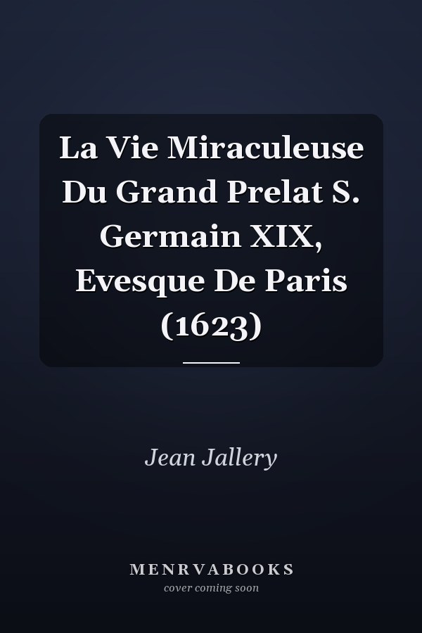 La Vie Miraculeuse Du Grand Prelat S. Germain XIX, Evesque De Paris (1623)
