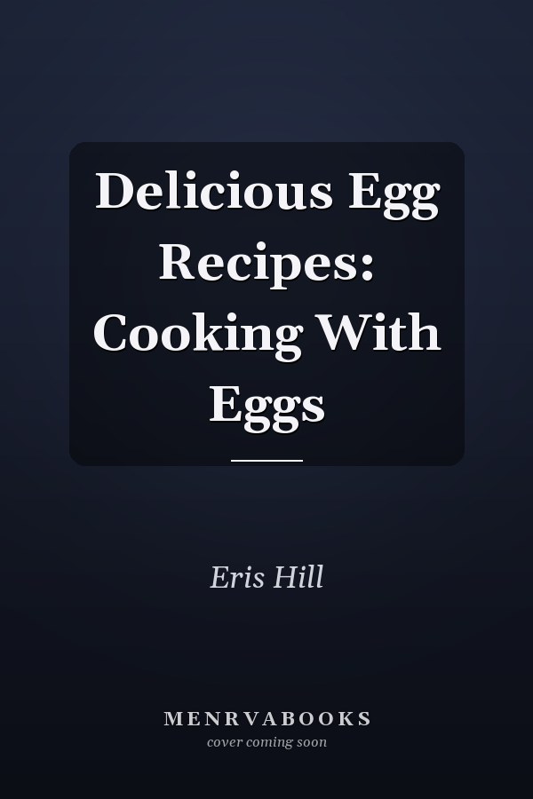 Delicious Egg Recipes: Cooking With Eggs