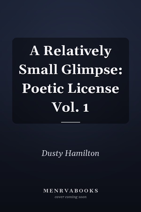 A Relatively Small Glimpse: Poetic License Vol. 1