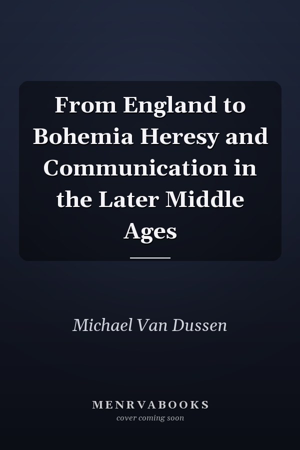From England to Bohemia Heresy and Communication in the Later Middle Ages