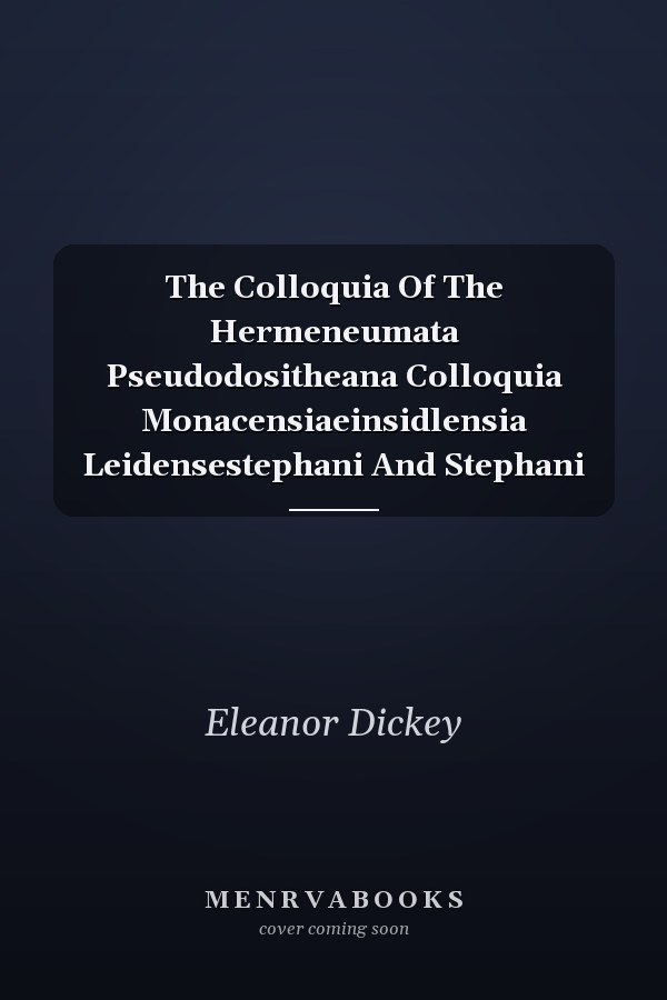 The Colloquia Of The Hermeneumata Pseudodositheana Colloquia Monacensiaeinsidlensia Leidensestephani And Stephani