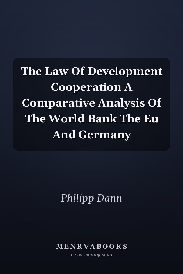 The Law Of Development Cooperation A Comparative Analysis Of The World Bank The Eu And Germany