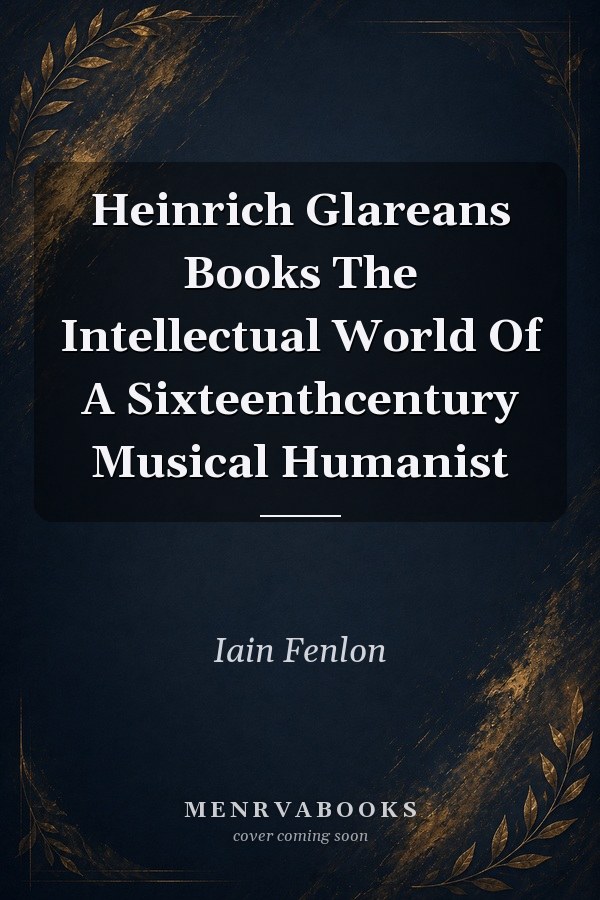 Heinrich Glareans Books The Intellectual World Of A Sixteenthcentury Musical Humanist