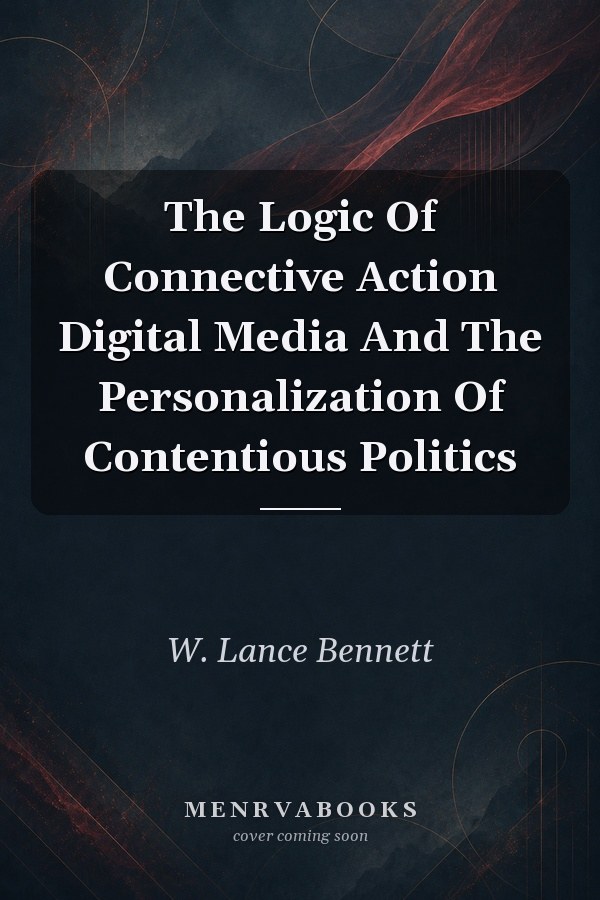 The Logic Of Connective Action Digital Media And The Personalization Of Contentious Politics