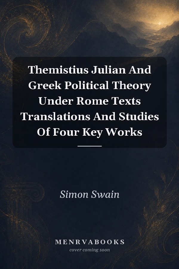 Themistius Julian And Greek Political Theory Under Rome Texts Translations And Studies Of Four Key Works