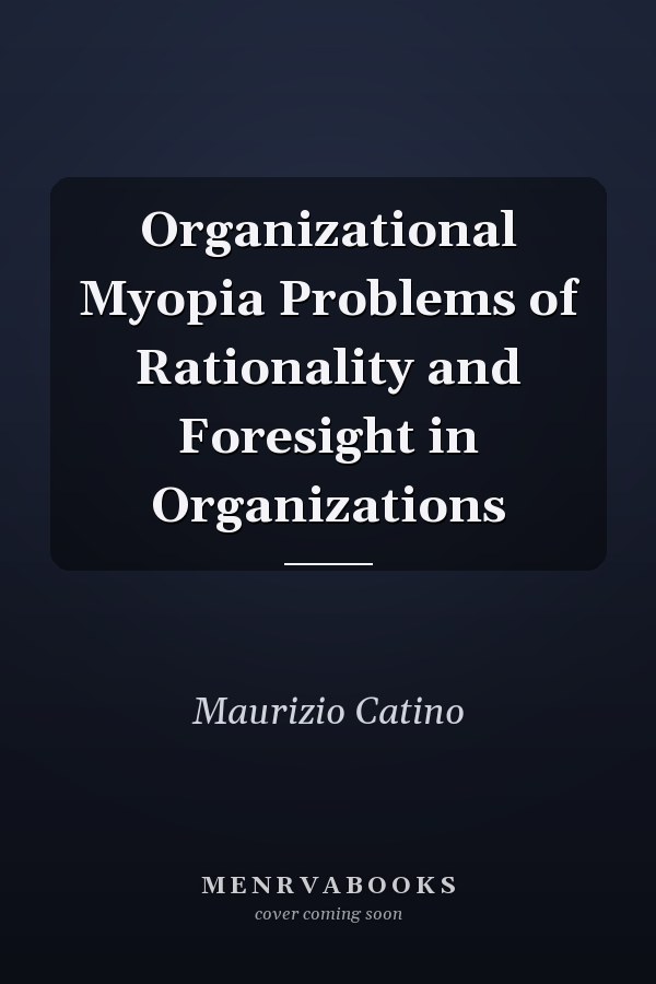 Organizational Myopia Problems of Rationality and Foresight in Organizations