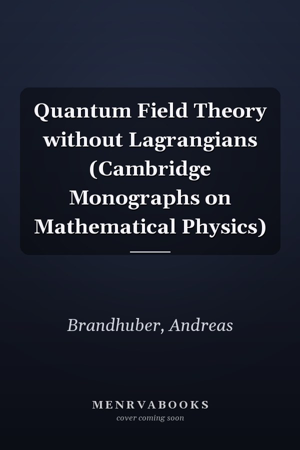 Quantum Field Theory without Lagrangians (Cambridge Monographs on Mathematical Physics)