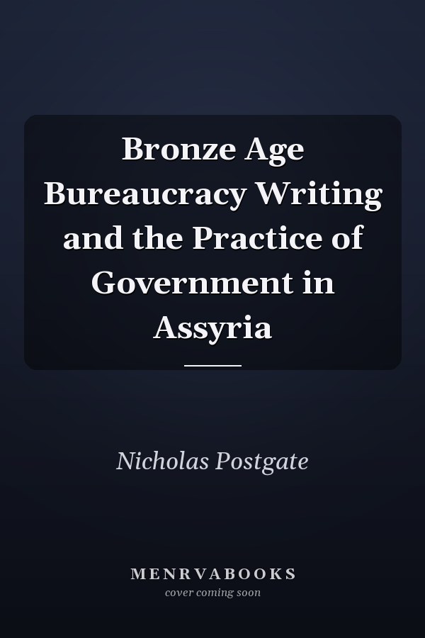 Bronze Age Bureaucracy Writing and the Practice of Government in Assyria