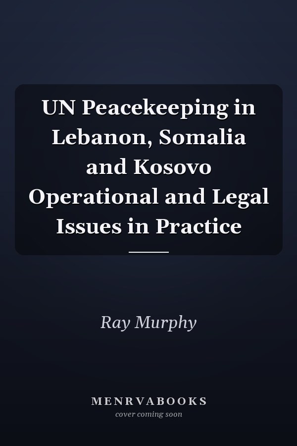 UN Peacekeeping in Lebanon, Somalia and Kosovo Operational and Legal Issues in Practice