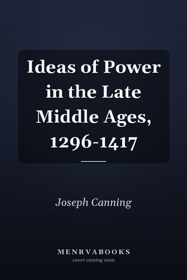 Ideas of Power in the Late Middle Ages, 1296-1417
