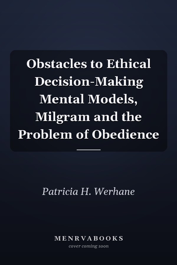 Obstacles to Ethical Decision-Making Mental Models, Milgram and the Problem of Obedience