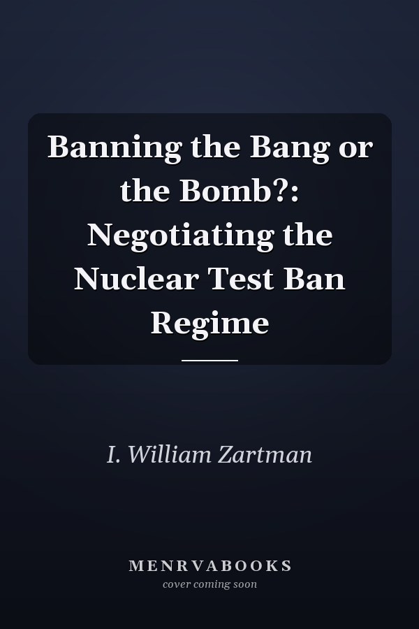 Banning the Bang or the Bomb?: Negotiating the Nuclear Test Ban Regime