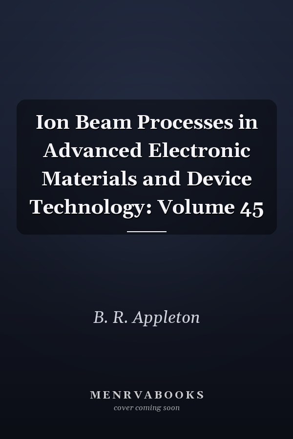 Ion Beam Processes in Advanced Electronic Materials and Device Technology: Volume 45