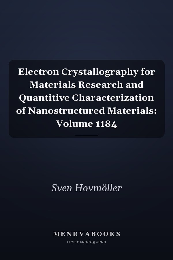 Electron Crystallography for Materials Research and Quantitive Characterization of Nanostructured Materials: Volume 1184