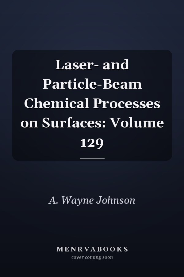 Laser- and Particle-Beam Chemical Processes on Surfaces: Volume 129