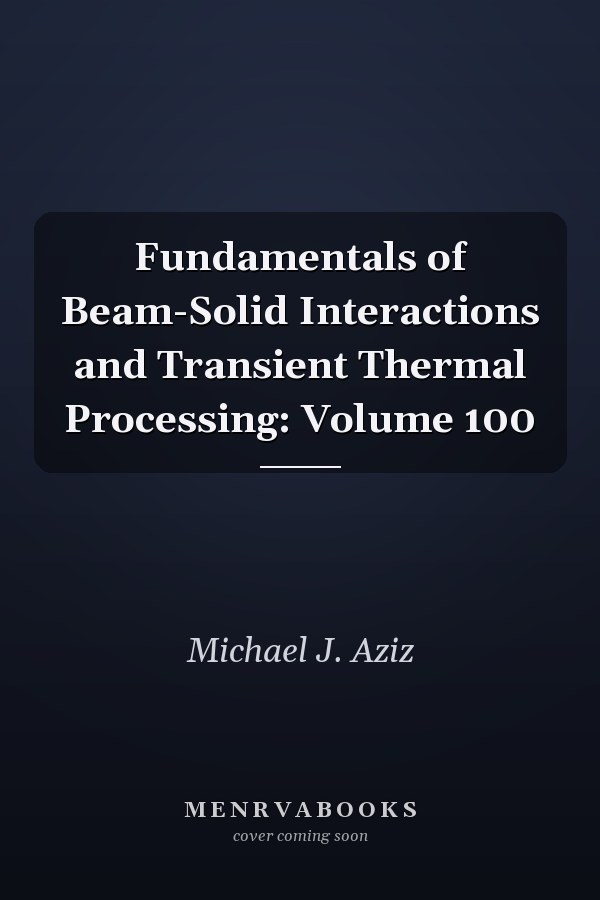 Fundamentals of Beam-Solid Interactions and Transient Thermal Processing: Volume 100