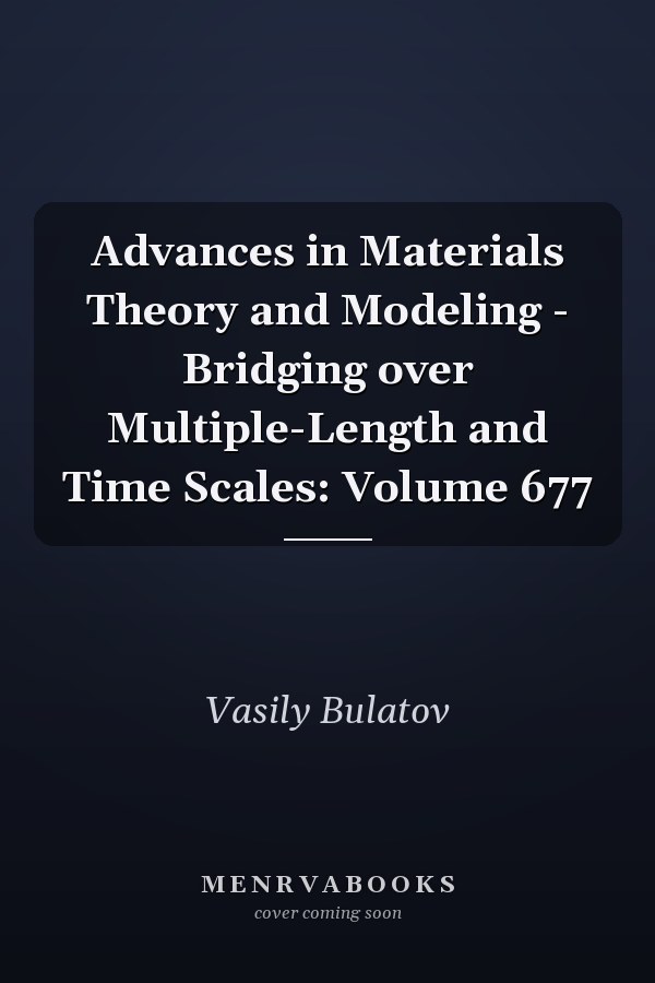 Advances in Materials Theory and Modeling - Bridging over Multiple-Length and Time Scales: Volume 677