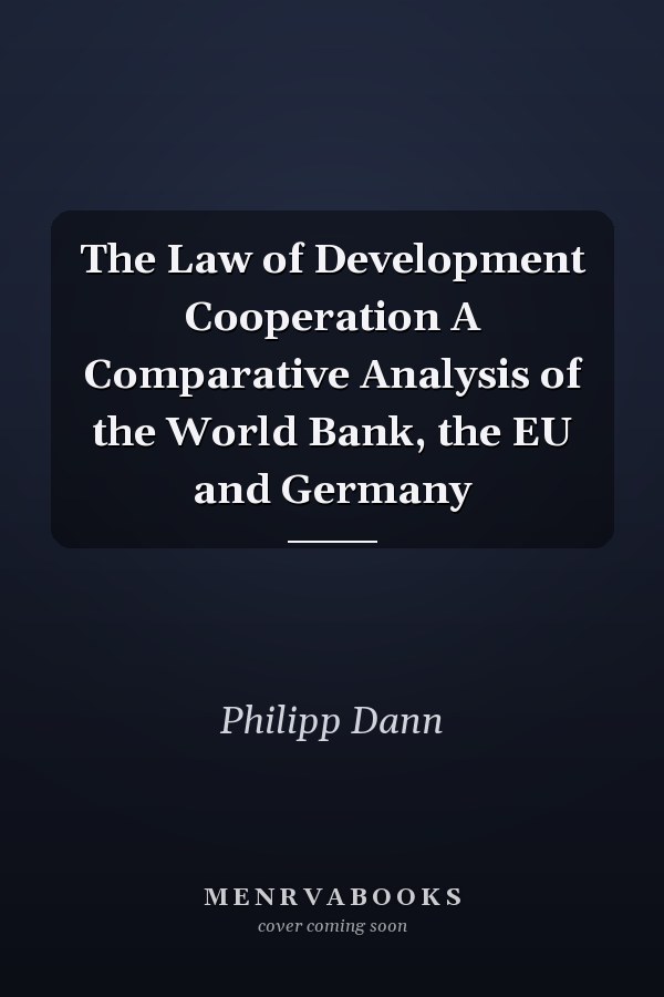 The Law of Development Cooperation A Comparative Analysis of the World Bank, the EU and Germany