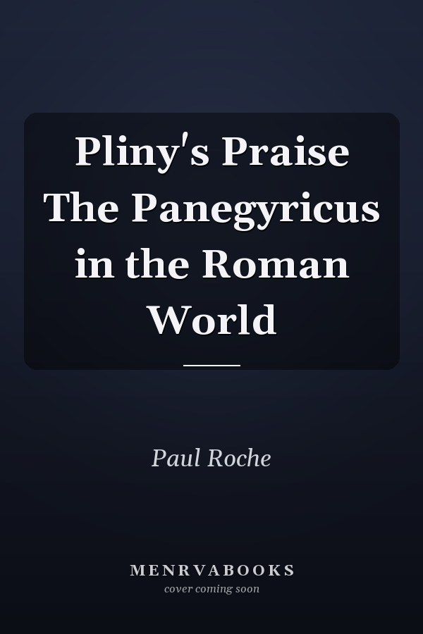 Pliny's Praise The Panegyricus in the Roman World