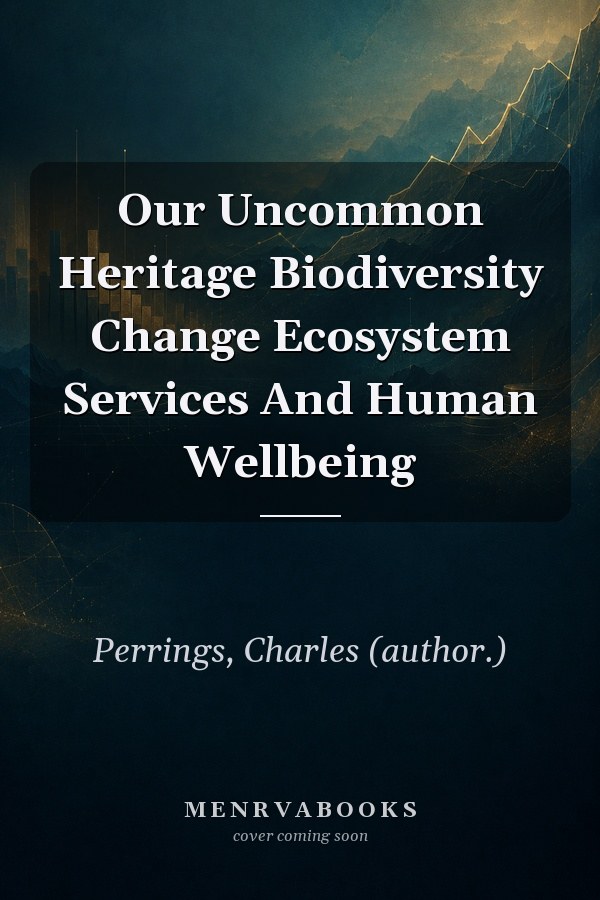 Our Uncommon Heritage Biodiversity Change Ecosystem Services And Human Wellbeing