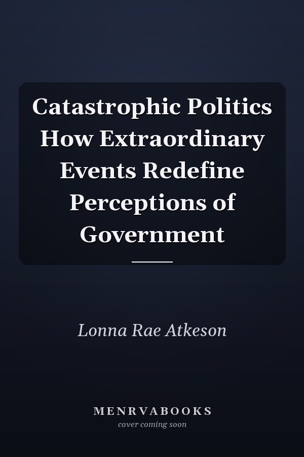 Catastrophic Politics How Extraordinary Events Redefine Perceptions of Government