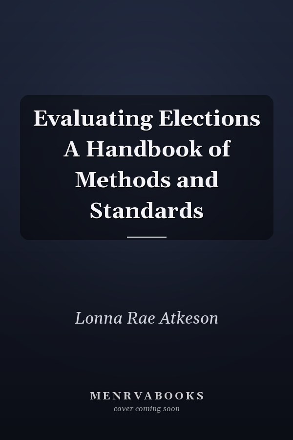 Evaluating Elections A Handbook of Methods and Standards