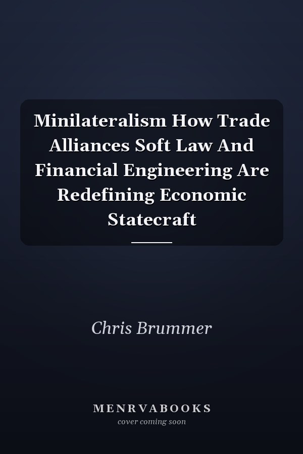 Minilateralism How Trade Alliances Soft Law And Financial Engineering Are Redefining Economic Statecraft