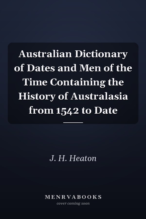 Australian Dictionary of Dates and Men of the Time Containing the History of Australasia from 1542 to Date