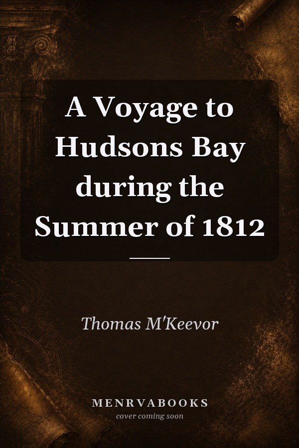 A Voyage to Hudsons Bay during the Summer of 1812