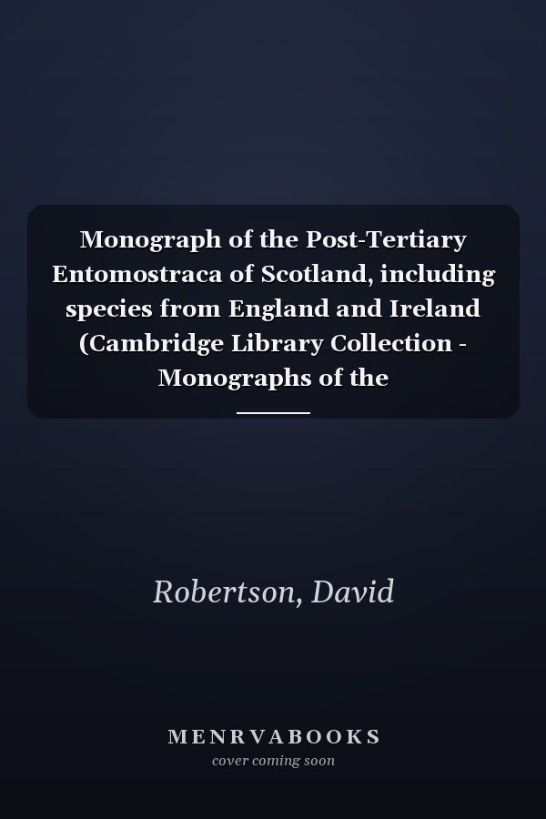 Monograph of the Post-Tertiary Entomostraca of Scotland, including species from England and Ireland (Cambridge Library Collection - Monographs of the Palaeontographical Society)